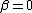 \beta=0