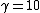 \gamma=10