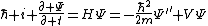 \hbar i \frac{\partial \Psi}{\partial t}=H\Psi=-\frac{\hbar^2}{2m}\Psi^{''}+V\Psi