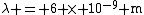 \lambda = 6 \times 10^{-9} \mathrm{m}