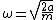 \omega=\sqrt{\frac{2a}{m}}