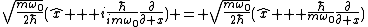 \sqrt{\frac{m\omega_0}{2\hbar}}(\hat{x} + i\frac{\hbar}{im\omega_0}\frac{\partial}{\partial x}) = \sqrt{\frac{m\omega_0}{2\hbar}}(\hat{x} + \frac{\hbar}{m\omega_0}\frac{\partial}{\partial x})