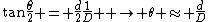 \tan{\frac{\theta}{2}} = \frac{d}{2}\frac{1}{D}  \rightarrow \theta \approx \frac{d}{D}