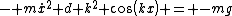 - m\dot{x}^2 d k^2 cos(kx) = -mg