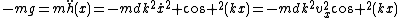 -mg=m\ddot{h}(x)=-mdk^2\dot{x}^2 \cos ^2{(kx)}=-mdk^2v_x^2\cos ^2{(kx)}