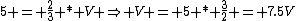 5 = \frac{2}{3} * V \Rightarrow V = 5 * \frac{3}{2} = 7.5V