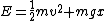 E=\frac{1}{2}mv^2+mgx