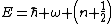 E=\hbar \omega \left(n+\frac{1}{2}\right)