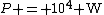 P = 10^4 \mathrm{W}