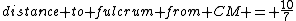 distance to fulcrum from CM = \frac{10}{7}