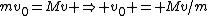 mv_0=Mv \Rightarrow v_0 = Mv/m
